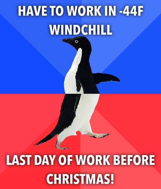 HAVE TO WORK IN 44F WINDCHILL LAST DAY OF WORK BEFORE o 1 W a