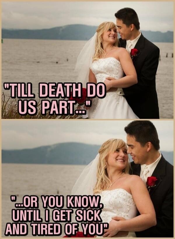 TILL DEATH DO US PART... OR YOU KNOW, UNTIL I GET SICK AND TIRED OF YOU