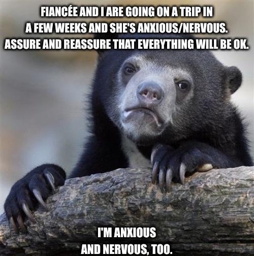 FIANCEE AND ARE GOING ON A TRIEIN A FEW WEEKS AND SHES ANXIOUSNERUOUS ASSURE AND REASSURE THAT ml_glll BE OK A IM ANXIOUS AND NERVOUS TOD