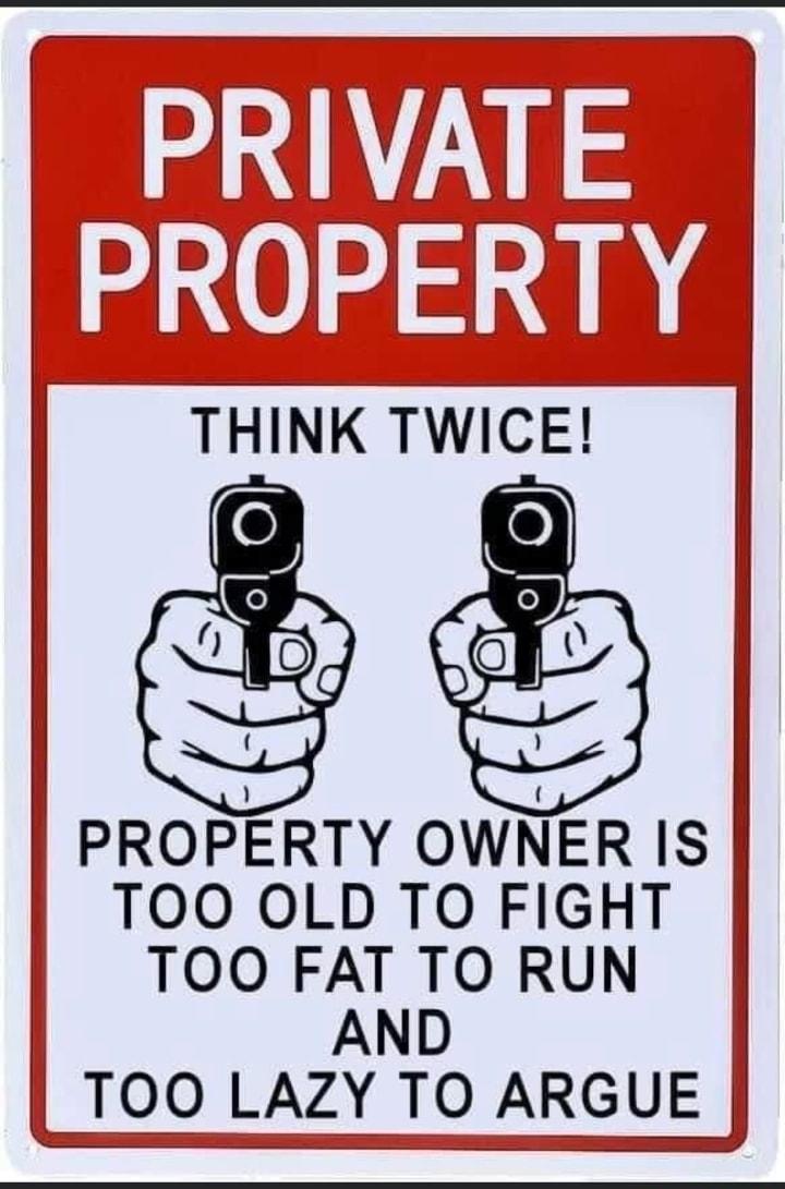 PROPERTY OWNER IS TOO OLD TO FIGHT TOO FAT TO RUN AND TOO LAZY TO ARGUE