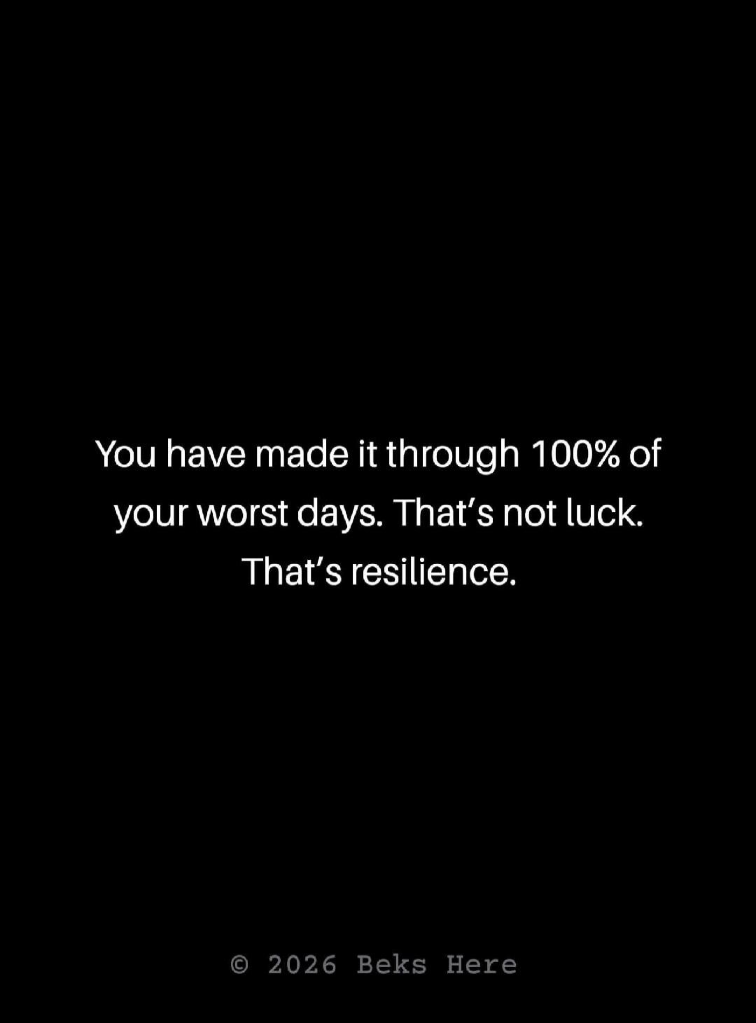 You have made it through 100% of your worst days. That's not luck. That's resilience. © 2026 Beks Here