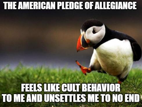 THE AMERICAN PLEDGE OF ALLEGIANCE FElS LIKE CULT BEHAVIOR TO MEAND UNSETTLES ME TONO Ellll