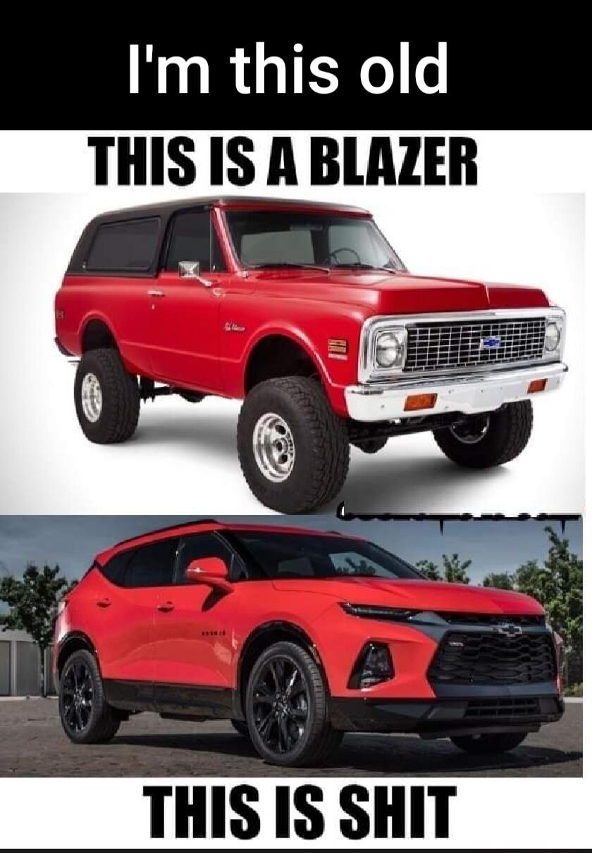 I'm this old THIS IS A BLAZER THIS IS SHIT