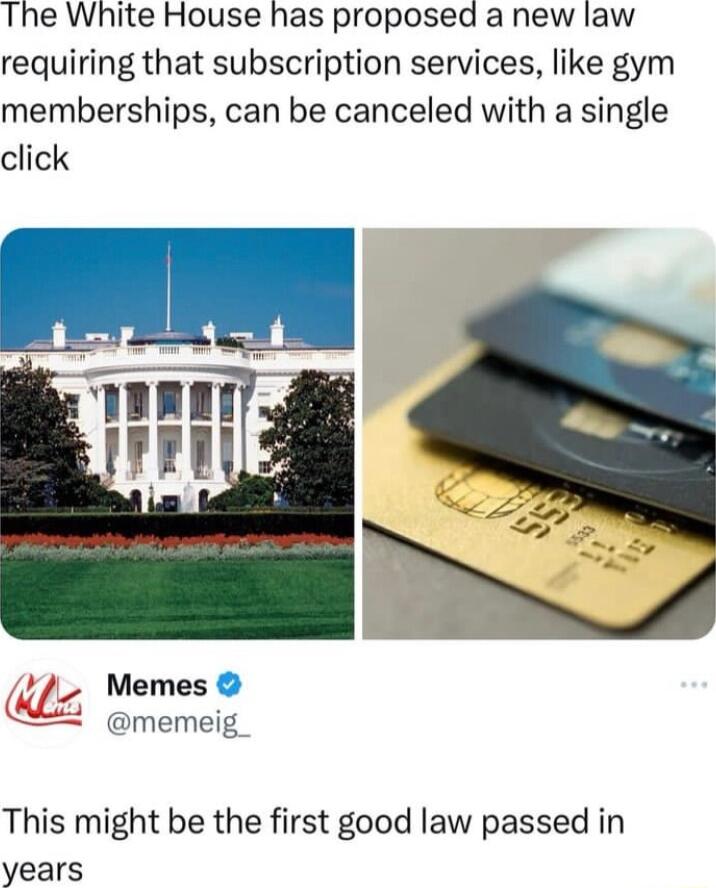 The White House has proposed a new law requiring that subscription services like gym memberships can be canceled with a single click Memes memeig_ This might be the first good law passed in years