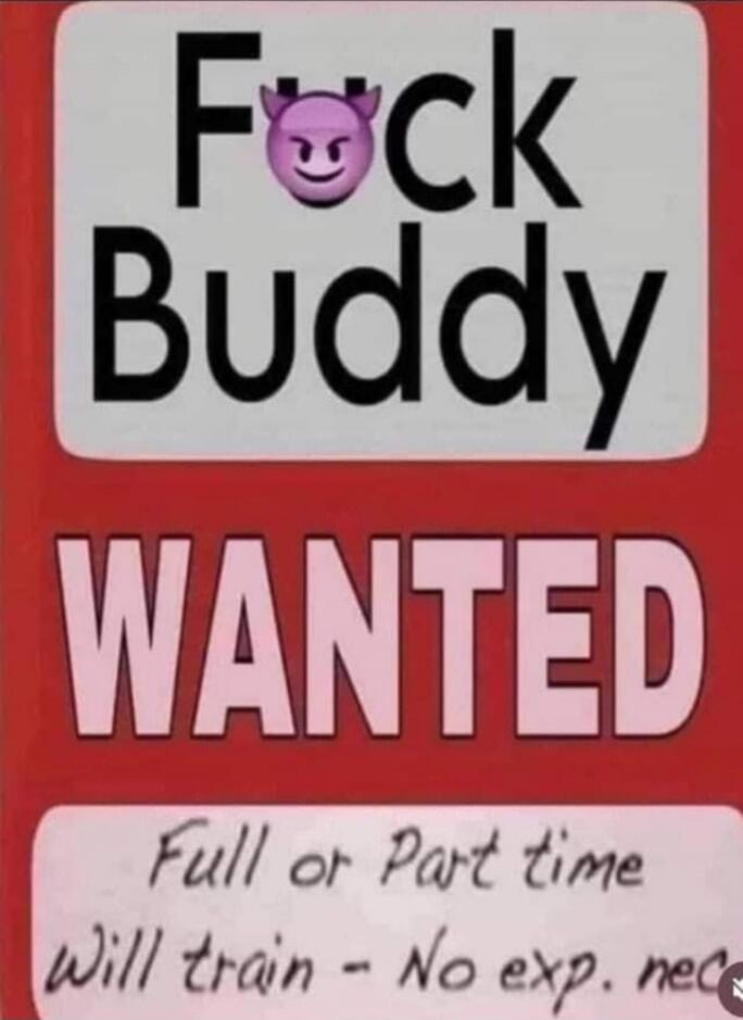Fuck Buddy
WANTED
Full or Part time
Will train - No exp. needs