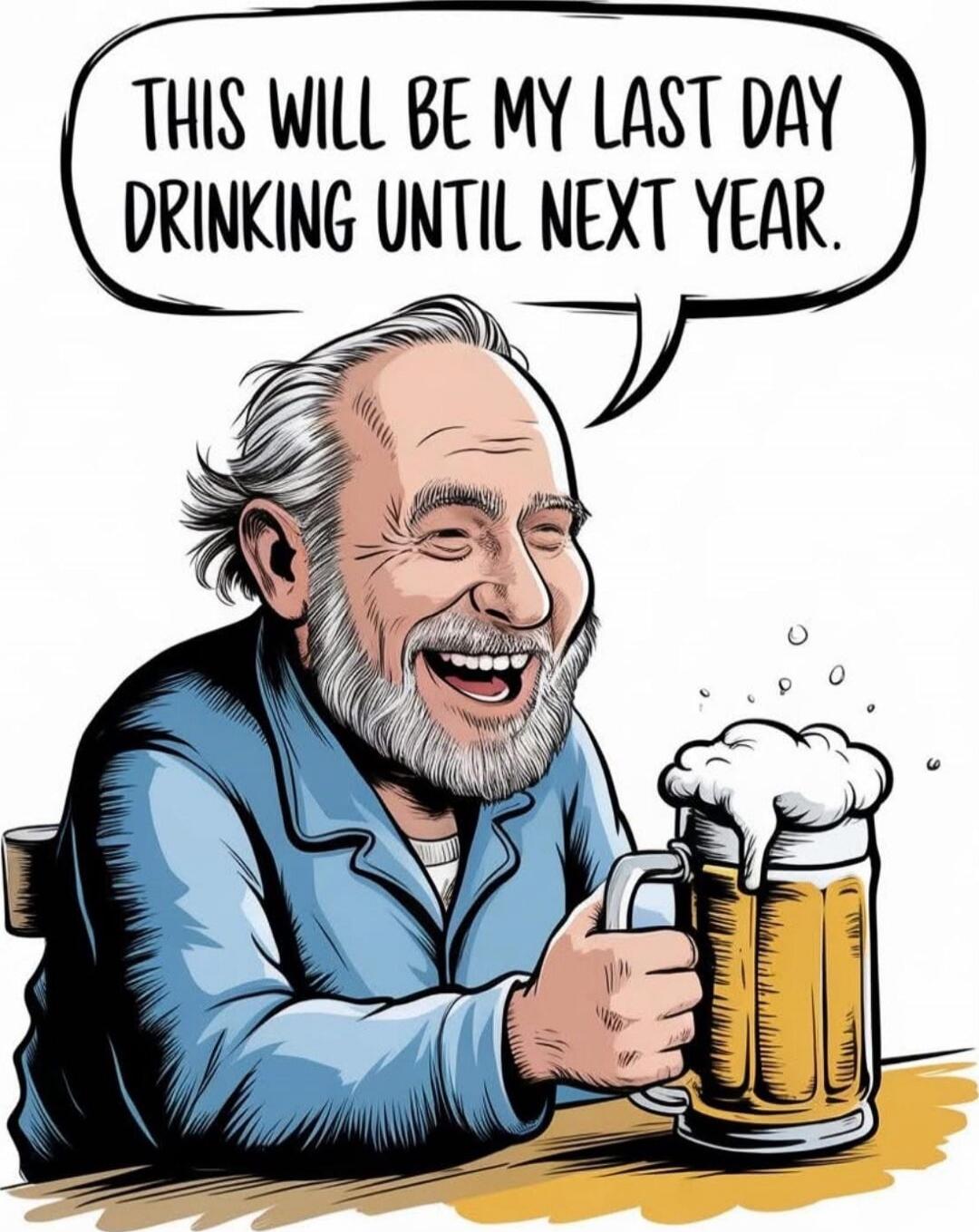 THIS WILL BE MY LAST DAY DRINKING UNTIL NEXT YEAR.