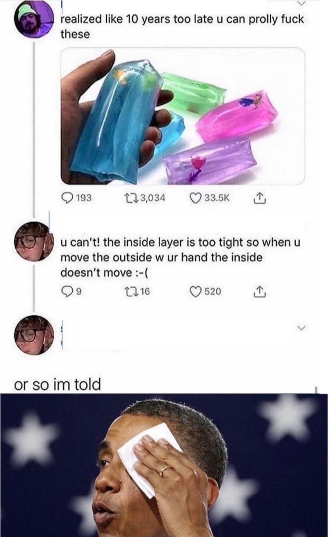 1 realized like 10 years too late u can prolly fuck these A 2 193 Q 9 u cantt the inside layer is too tight so when u move the outside w ur hand the inside doesnt move Q9 e Q520 or so im told