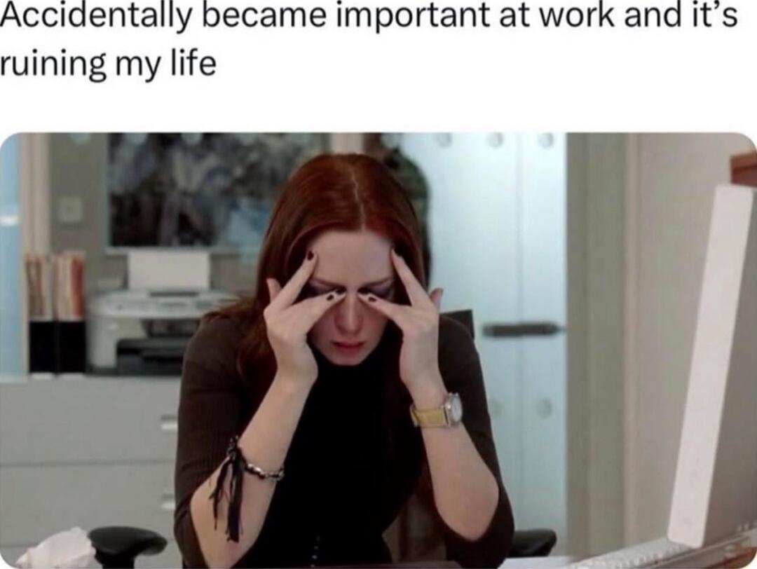 Accidentally became important at work and it’s ruining my life