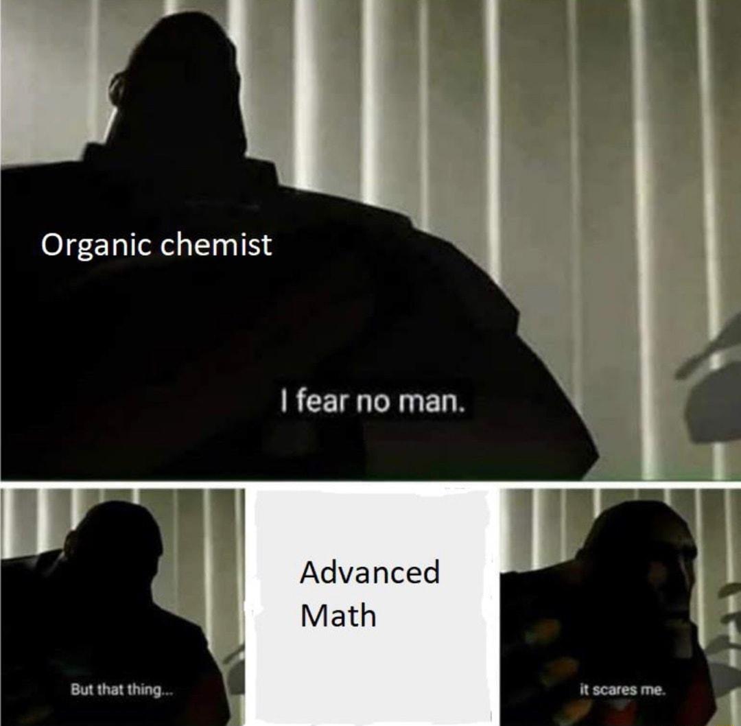 Organic chemist fear no man Advanced Math