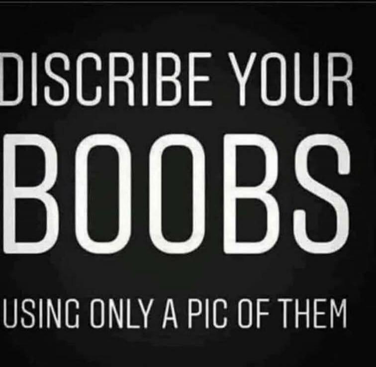 DISCRIBE YOUR BOOBS USING ONLY A PIC OF THEM