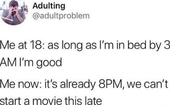 Adulting adultproblem Me at 18 as long as Im in bed by 3 AM Im good Me now its already 8PM we cant start a movie this late