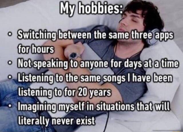 i o ClNotspeaking tolanyone for daysatfaltime MListening tojthesamefsongs havebeen listeningtolfor20years Imaginingmyself insituations thatiwill literally never exist