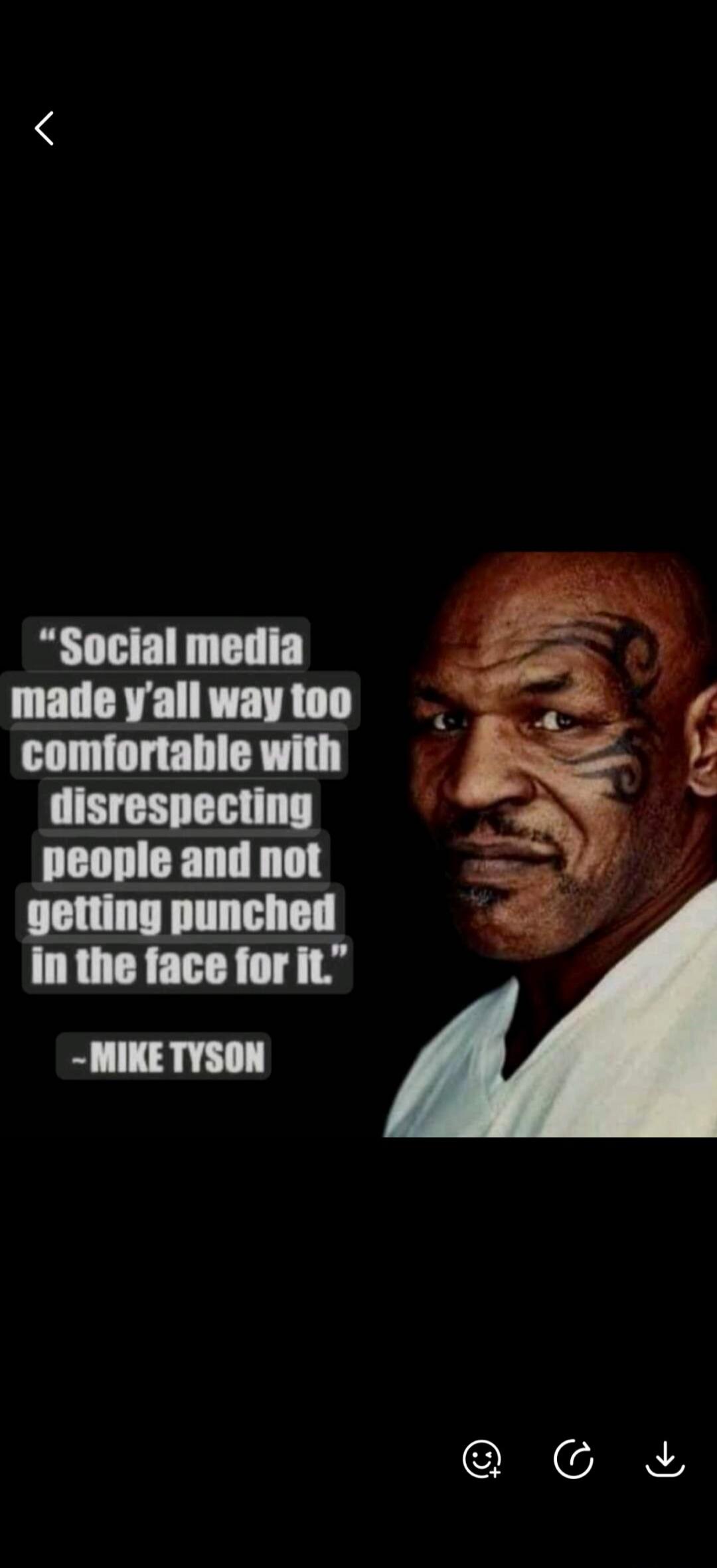 Social media made y'all way too comfortable with disrespecting people and not getting punched in the face for it. - MIKE TYSON