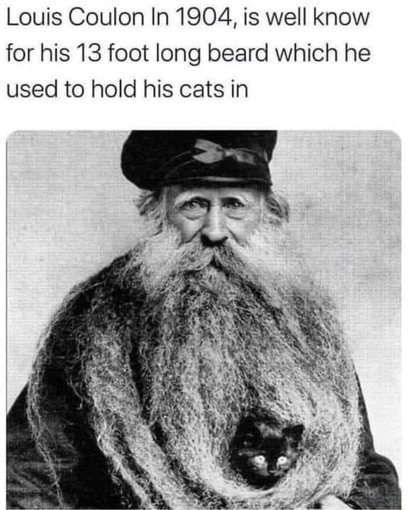 Louis Coulon In 1904 is well know for his 13 foot long beard which he used to hold his cats in