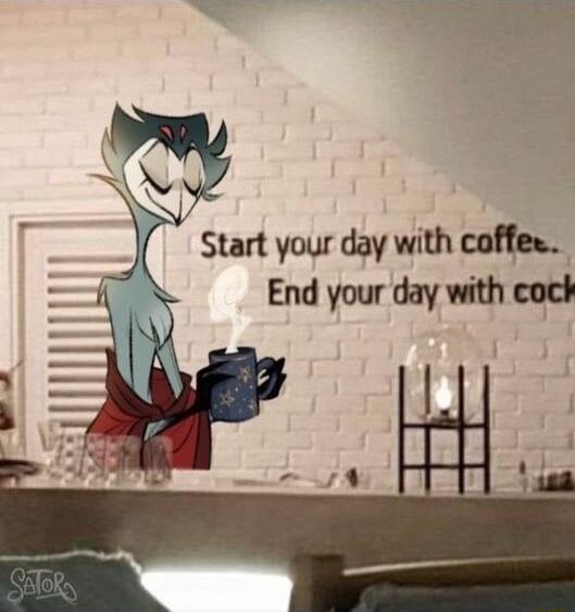 o Start your day with coffes End your day with cock