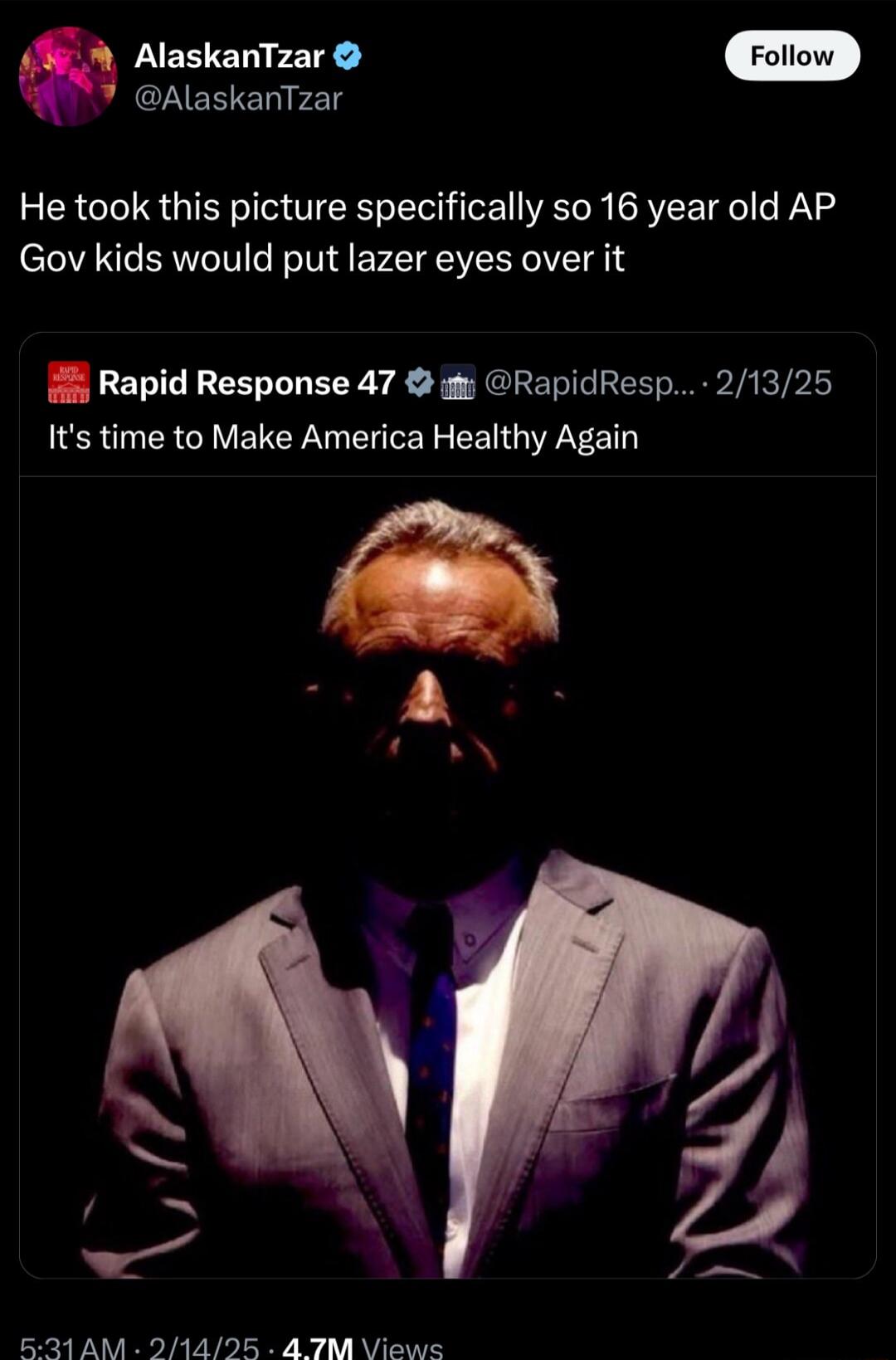 AlaskanTzar AlaskanTzar He took this picture specifically so 16 year old AP Gov kids would put lazer eyes over it Rapid Response 47 RapidResp 21325 Its time to Make America Healthy Again 521 AM 21495 4 TM Views