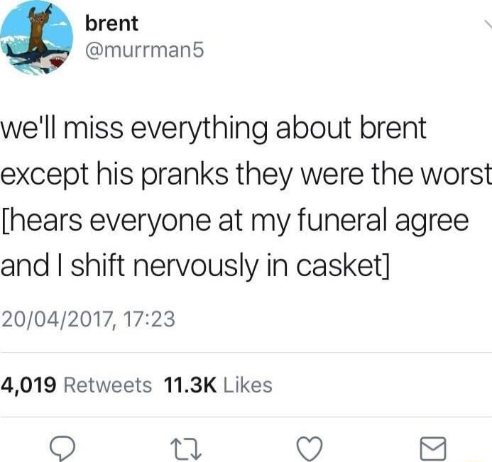 brent murrman5 well miss everything about brent except his pranks they were the worst hears everyone at my funeral agree and shift nervously in casket 200420171723 4019 Retweets 113K Likes T3 69