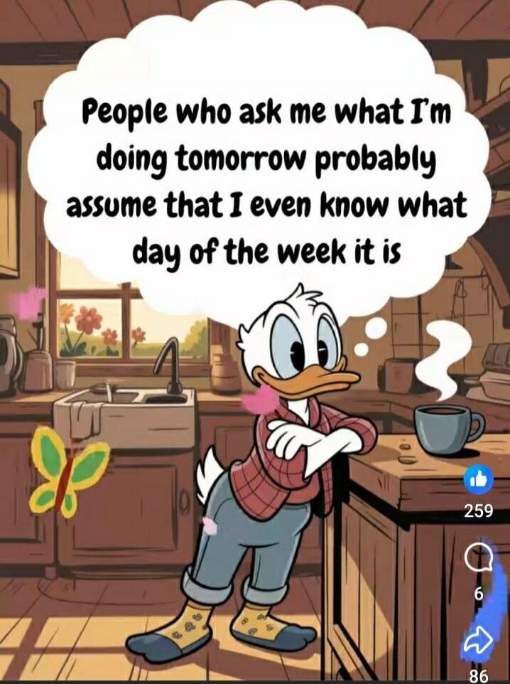 People who ask me what I'm doing tomorrow probably assume that I even know what day of the week it is