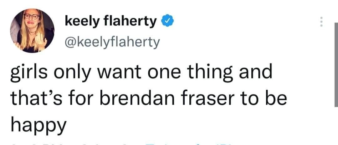 keely flaherty L keelyflaherty girls only want one thing and thats for brendan fraser to be happy