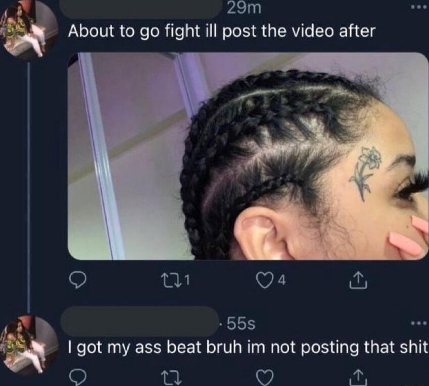 29m About to go fight ill post the video after Q w Qs 56s got my ass beat bruh im not posting that shit L lw ok