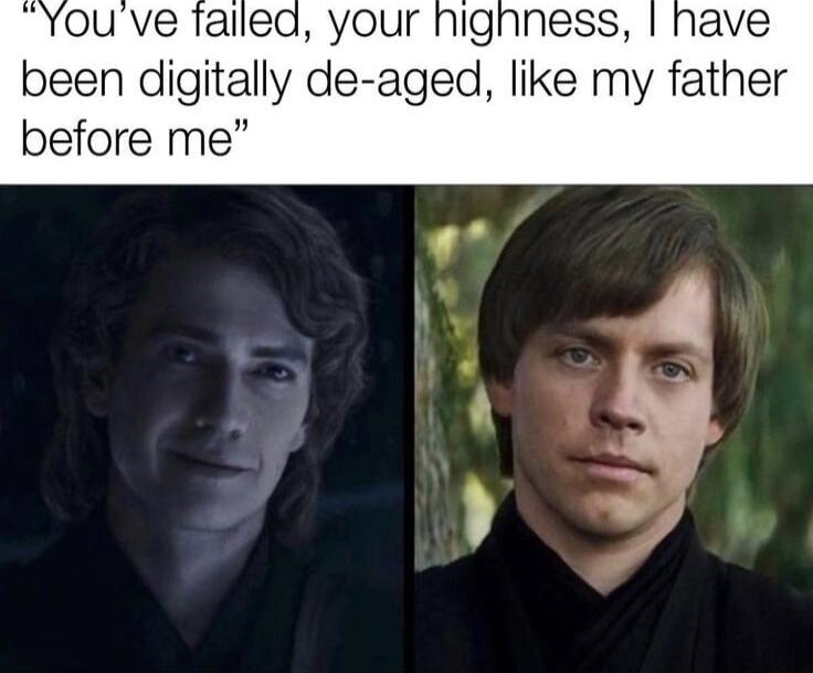 Youve talled your hignness have been digitally de aged like my father before me y