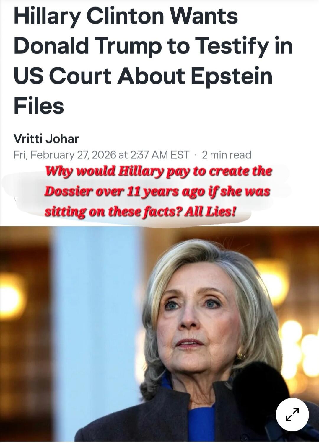 Hillary Clinton Wants Donald Trump to Testify in US Court About Epstein Files
Vritti Johar
Fri, February 27, 2026 at 2:37 AM EST · 2 min read
Why would Hillary pay to create the Dossier over 11 years ago if she was sitting on these facts? All Lies!