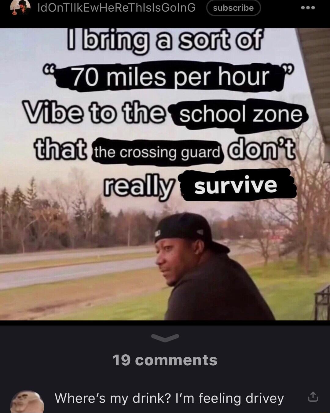 WOTNE LA I in m the crossing guard 19 comments Wheres my drink Im feeling drivey