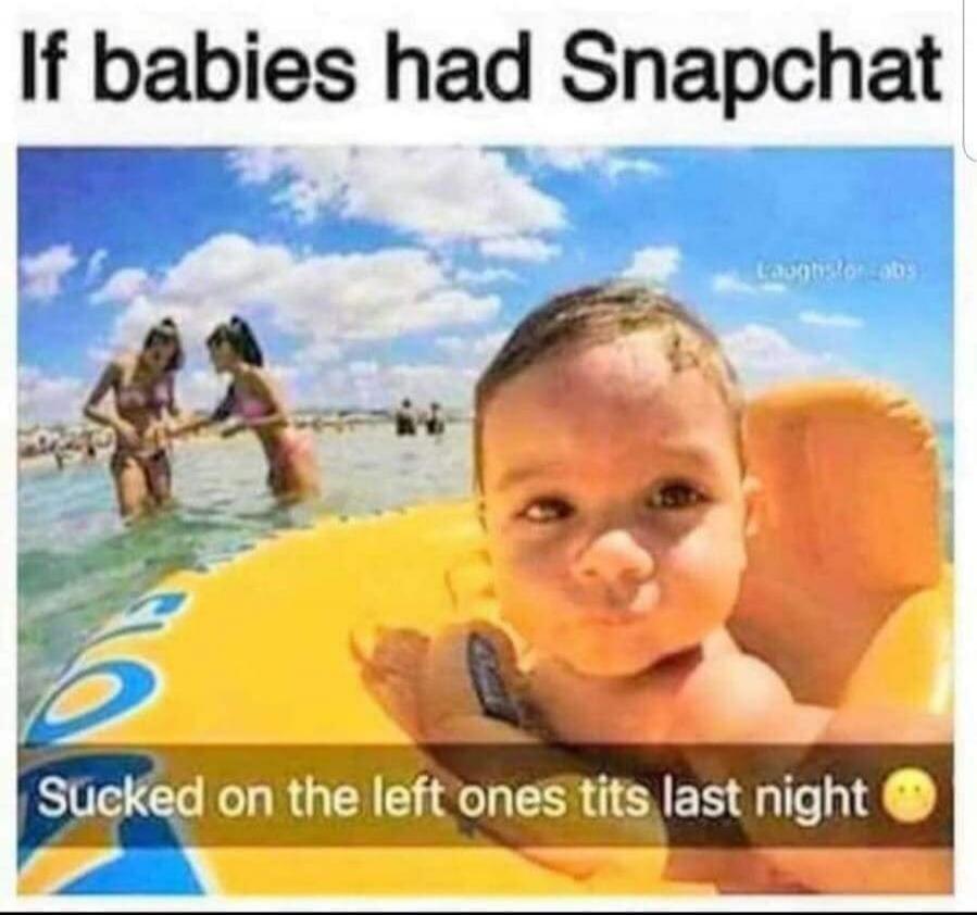 If babies had Snapchat Sucked on the left ones tits last night