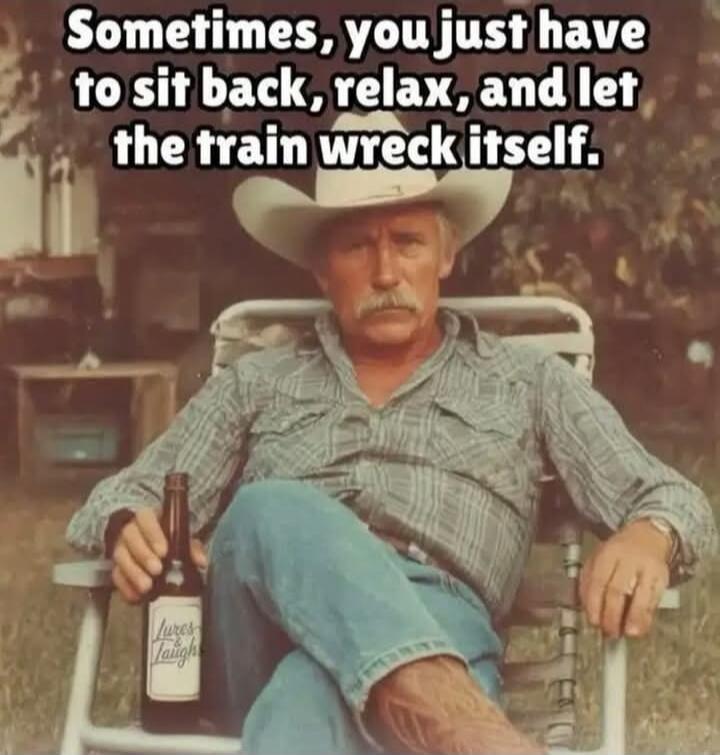 Sometimes, you just have to sit back, relax, and let the train wreck itself.
