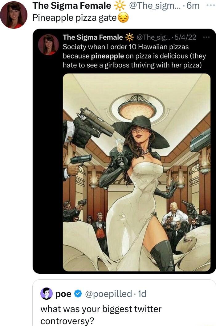 The Sigma Female The sigm 6m Pineapple pizza gate awailan pizzas is deliciou ing with he poe poepilled 1d what was your biggest twitter controversy