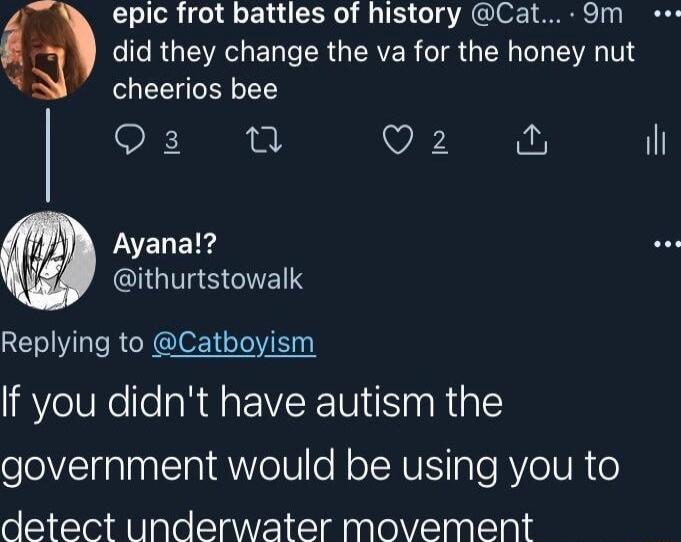 4 epic frot battles of history Cat 9m RGIEVR E T R GERVER TR GO A TV b cheerios bee Ogu V LELE S IGUSEIELR Replying to Catboyism If you didnt have autism the government would be using you to detect underwater movement il