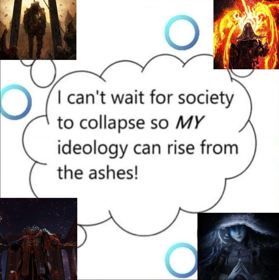 cant wait for society to collapse so MY ideology can rise from the ashes