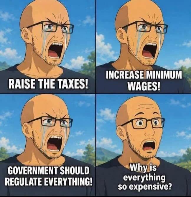 RAISE THE TAXES! INCREASE MINIMUM WAGES! GOVERNMENT SHOULD REGULATE EVERYTHING! Why is everything so expensive?