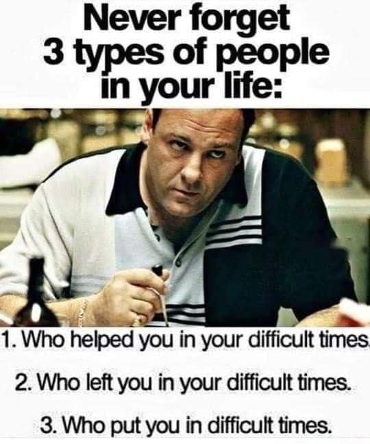 Never forget 3 types of people in your life g 7 B Wy kN 1 Who helped you in your difficult times 2 Who left you in your difficult times 3 Who put you in difficult times