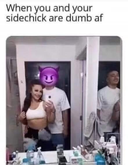 When you and your sidechick are dumb af