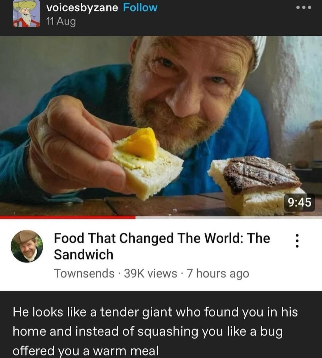 icesbyzane Follow ug Sandwich T nds 39 7 hours ago 0 Food That Changed The World The He looks like a tender giant who found you in his home and instead of squashing you like a bug offered you a warm meal