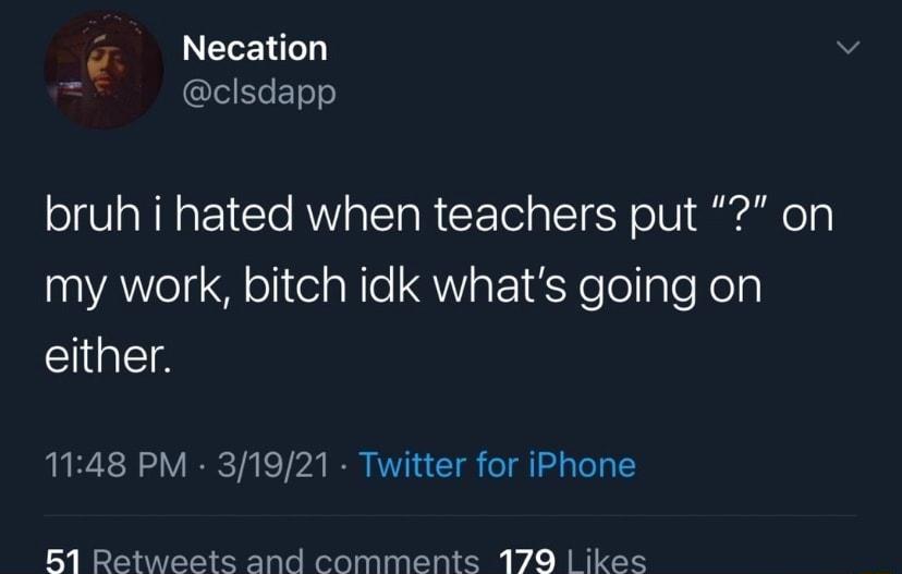 l Necation clsdapp bruh i hated when teachers put on VAol l oli el aNle QViaF1e o aleKola either 1148 PM 31921 Twitter for iPhone B1 Retweets and comments 179 ikes