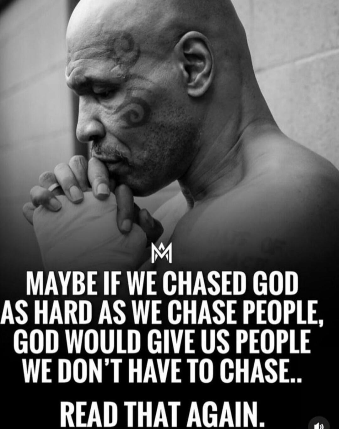 MAYBE IF WE CHASED GOD AS HARD AS WE CHASE PEOPLE, GOD WOULD GIVE US PEOPLE WE DON'T HAVE TO CHASE.. READ THAT AGAIN.