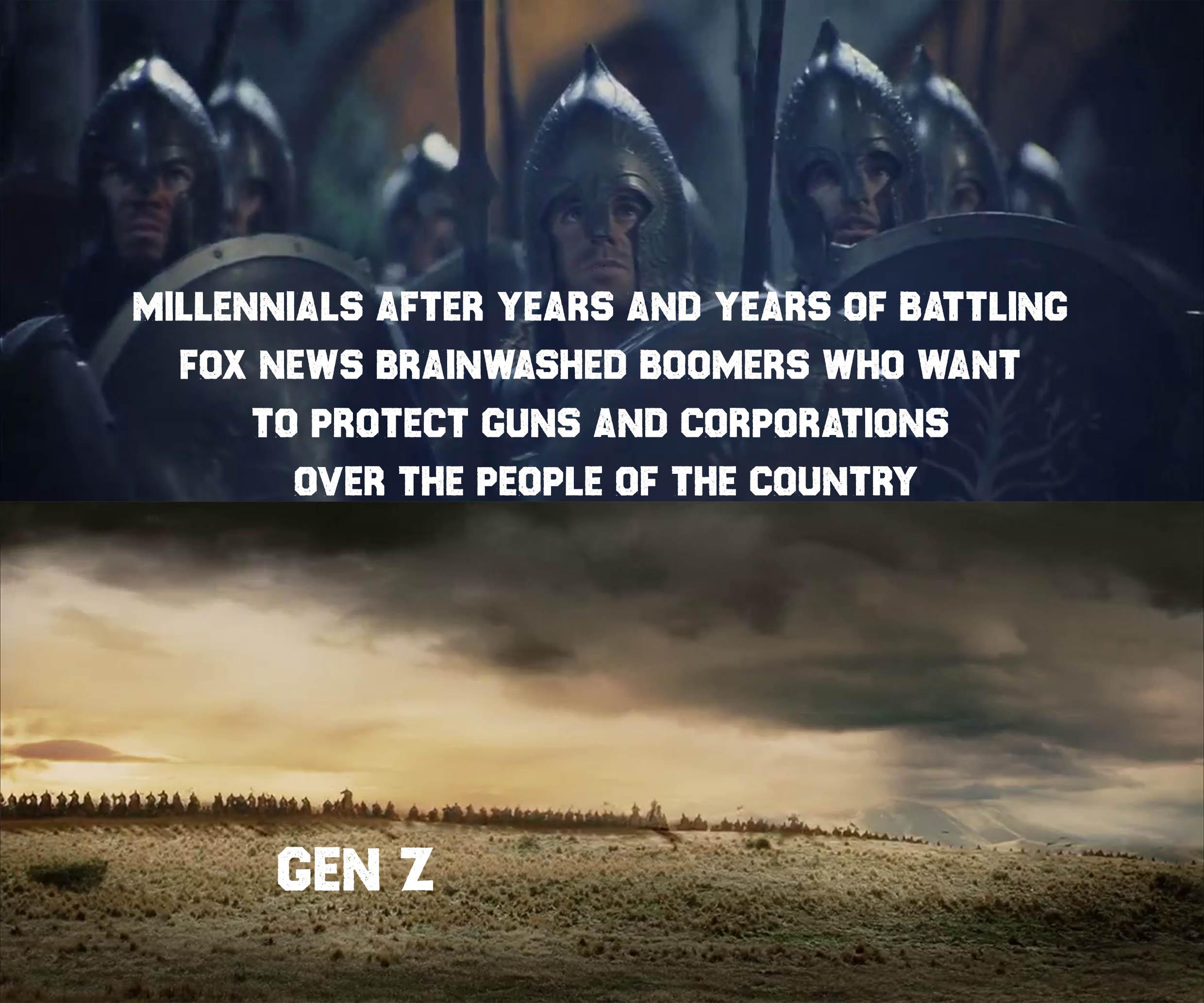 K Y g 3 MILLENNIALS AFTER YEARS AND YEARS OF BATTLING FOX NEWS BRAINWASHED BOOMERS WHO WANT TO PROTECT GUNS AND CORPORATIONS OVER THE PEOPLE OF THE COUNTRY NN 4