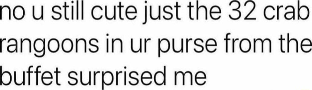 no u still cute just the 32 crab tarangoons in ur purse from the buffet surprised me
Session ID: 1030307.