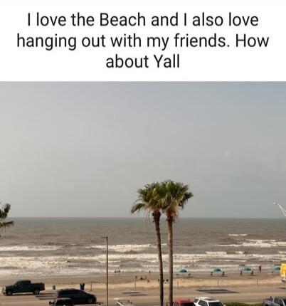 I love the Beach and I also love hanging out with my friends. How about Yall