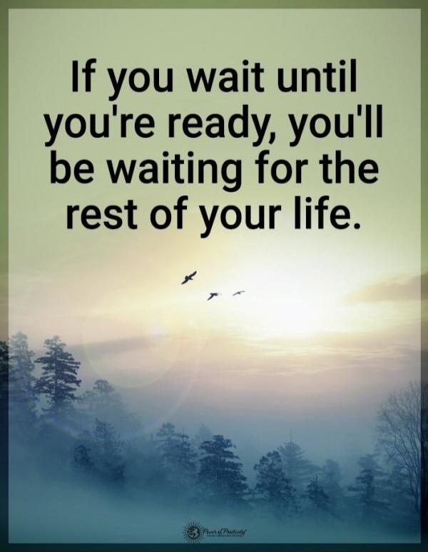 If you wait until you're ready, you'll be waiting for the rest of your life.