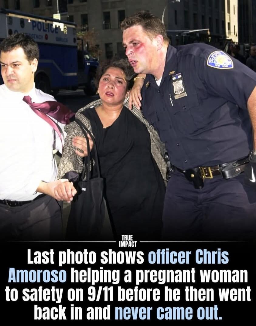 POLICE. TRUE IMPACT. Last photo shows officer Chris Amoroso helping a pregnant woman to safety on 9/11 before he then went back in and never came out.