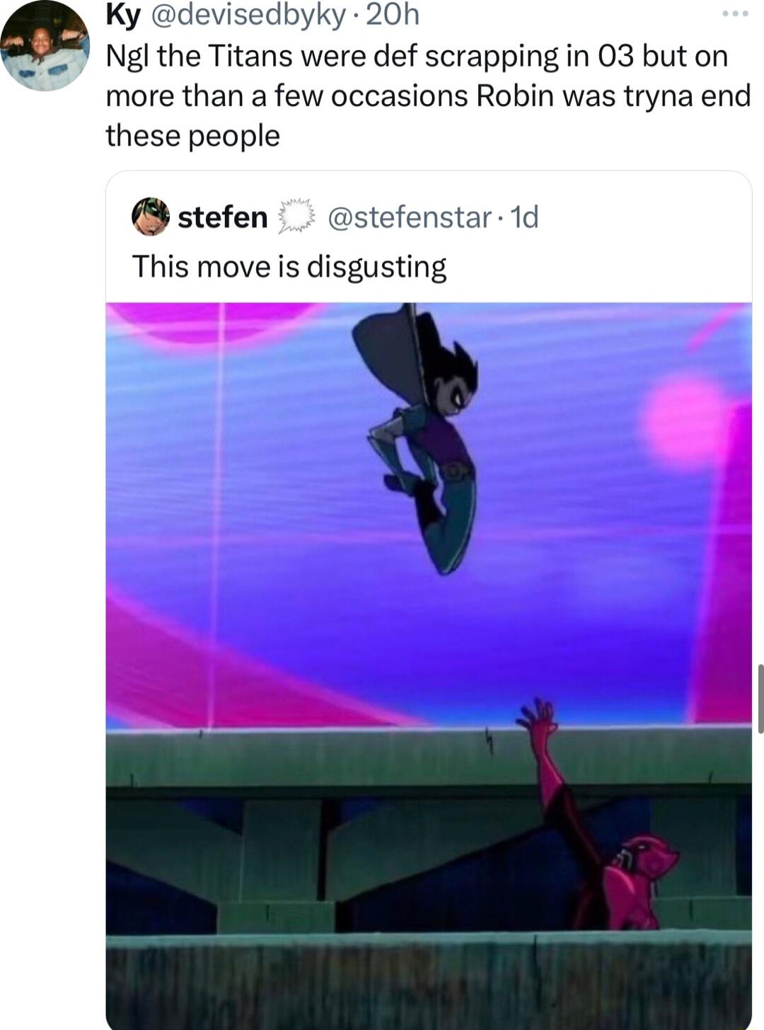 Ky devisedbyky 20h Ngl the Titans were def scrapping in 03 but on more than a few occasions Robin was tryna end these people stefen stefenstar 1d This move is disgusting