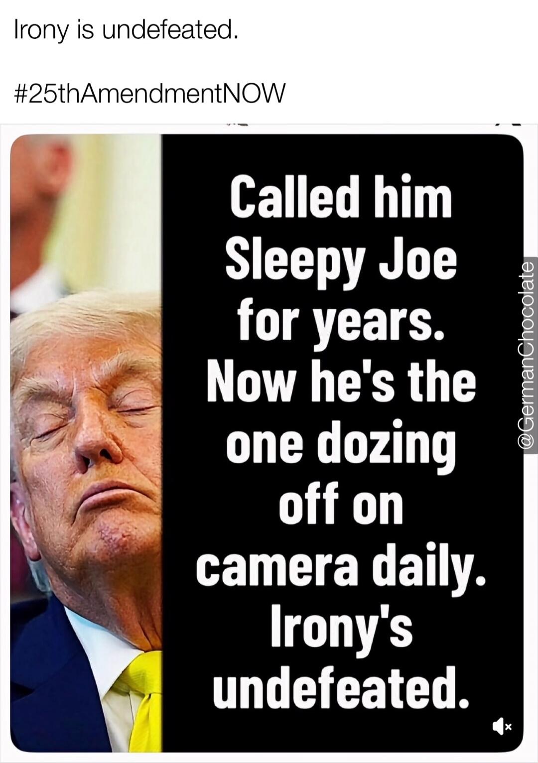 Irony is undefeated. #25thAmendmentNOW. Called him Sleepy Joe for years. Now he's the one dozing off on camera daily. Irony's undefeated.