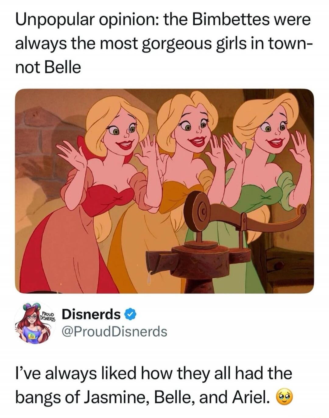 Unpopular opinion: the Bimbettes were always the most gorgeous girls in town—not Belle

Disnerrs: I've always liked how they all had the bangs of Jasmine, Belle, and Ariel.
