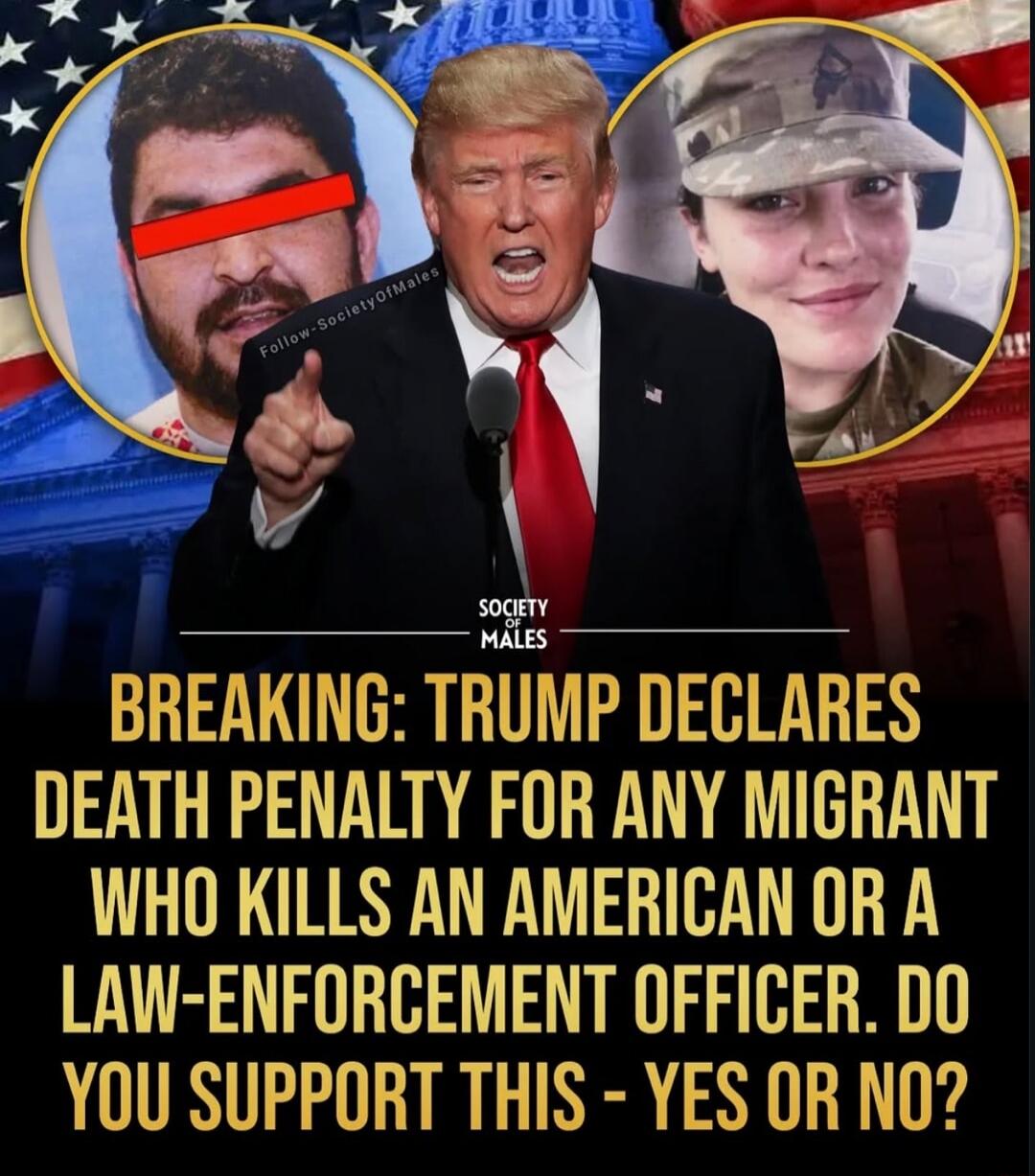 BREAKING: TRUMP DECLARES DEATH PENALTY FOR ANY MIGRANT WHO KILLS AN AMERICAN OR A LAW-ENFORCEMENT OFFICER. DO YOU SUPPORT THIS - YES OR NO?