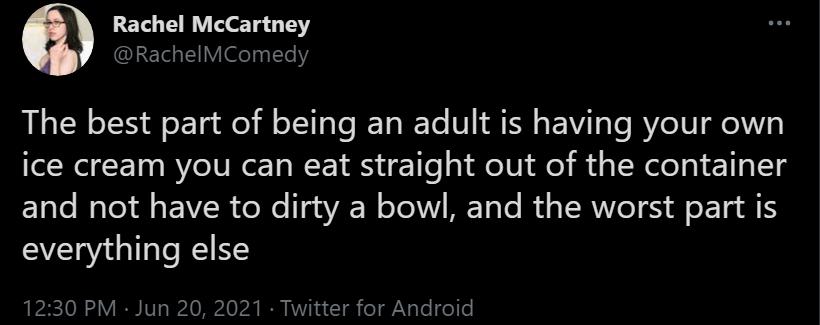 Rachel McCartney RachelMComedy The best part of being an adult is having your own ice cream you can eat straight out of the container and not have to dirty a bowl and the worst part is everything else 1230 PM Jun 20 2021 Twitter for Android