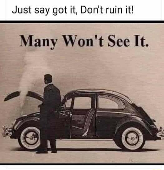 Just say got it Dont ruin it Many Wont See It