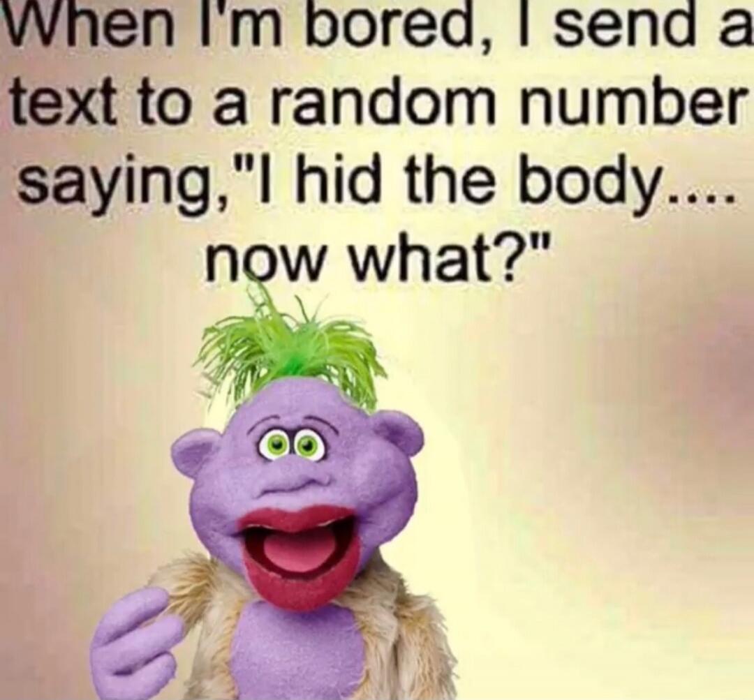 When I'm bored, I send a text to a random number saying, 